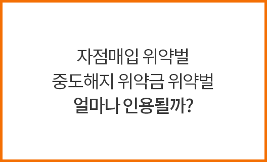 자점매입 위약벌 중도해지 위약금 위약벌 얼마나 인용될까?