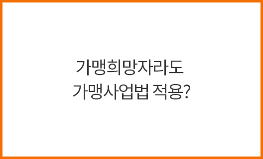 가맹희망자라도 가맹사업법 적용?